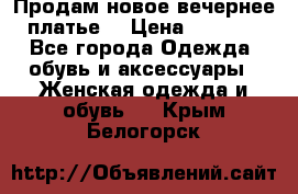 Продам новое вечернее платье  › Цена ­ 2 000 - Все города Одежда, обувь и аксессуары » Женская одежда и обувь   . Крым,Белогорск